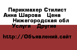 Парикмахер Стилист Анна Шарова › Цена ­ 1 000 - Нижегородская обл. Услуги » Другие   